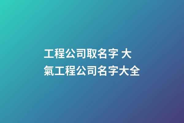 工程公司取名字 大氣工程公司名字大全-第1張-公司起名-玄機派